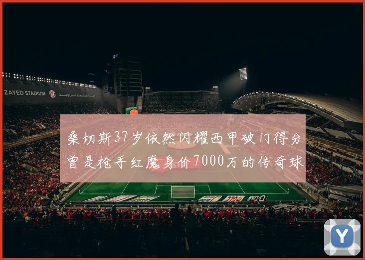 桑切斯37岁依然闪耀西甲破门得分曾是枪手红魔身价7000万的传奇球星