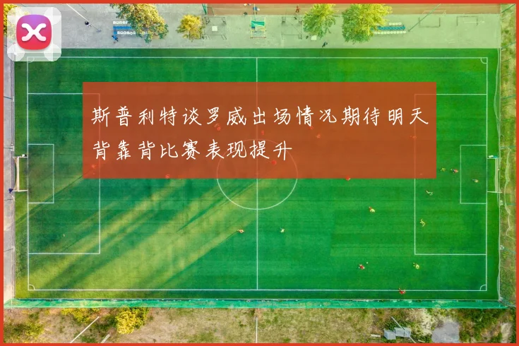 斯普利特谈罗威出场情况期待明天背靠背比赛表现提升