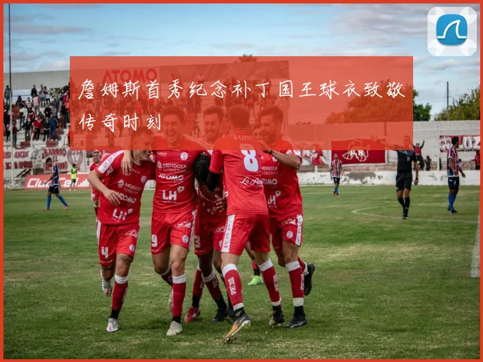 詹姆斯首秀纪念补丁国王球衣致敬传奇时刻