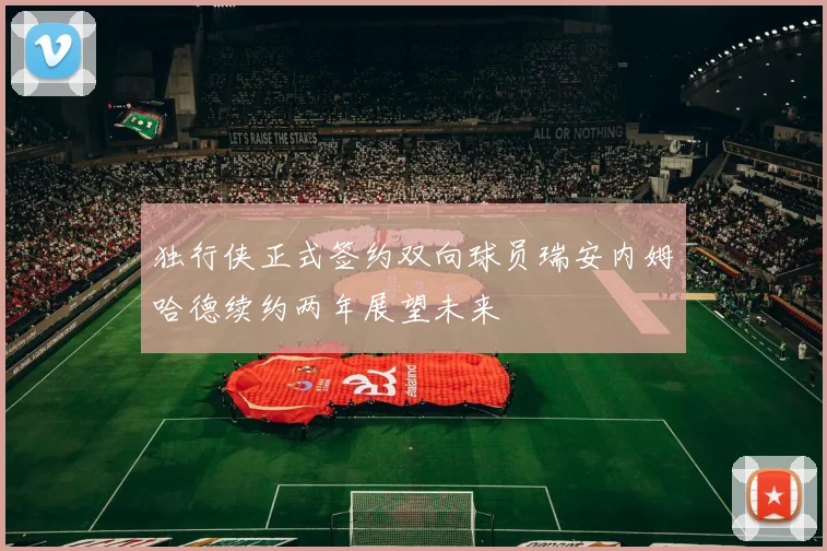 独行侠正式签约双向球员瑞安内姆哈德续约两年展望未来