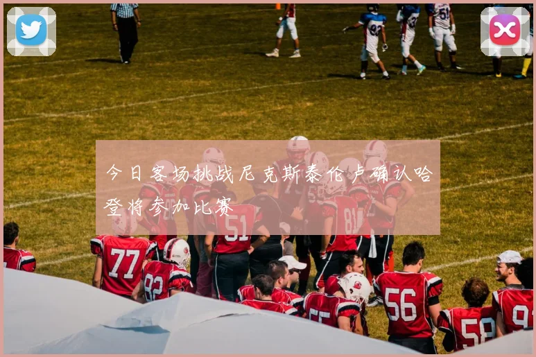 今日客场挑战尼克斯泰伦卢确认哈登将参加比赛