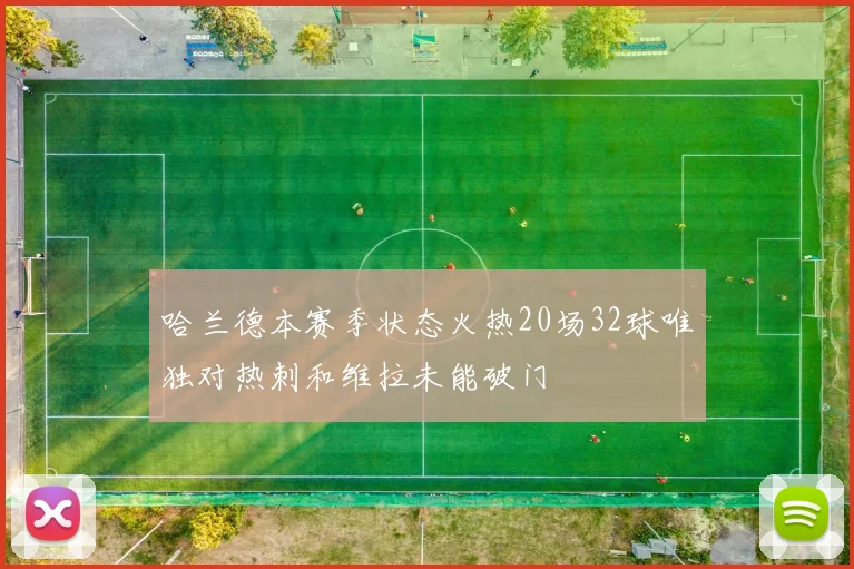 哈兰德本赛季状态火热20场32球唯独对热刺和维拉未能破门