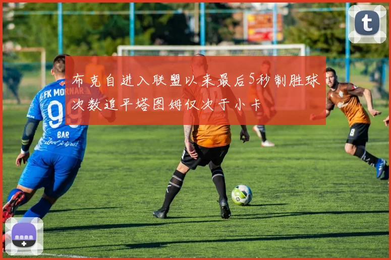 布克自进入联盟以来最后5秒制胜球次数追平塔图姆仅次于小卡