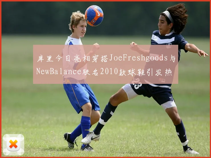 库里今日亮相穿搭JoeFreshgoods与NewBalance联名2010款球鞋引发热议