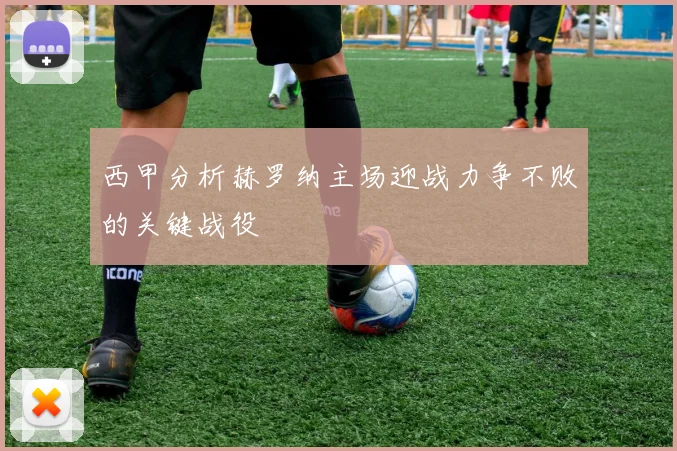 西甲分析赫罗纳主场迎战力争不败的关键战役