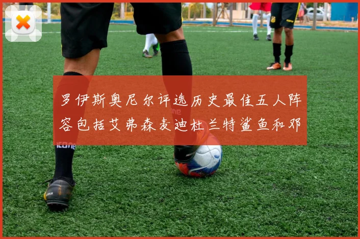 罗伊斯奥尼尔评选历史最佳五人阵容包括艾弗森麦迪杜兰特鲨鱼和邓肯