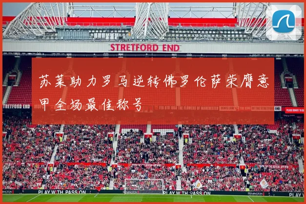 苏莱助力罗马逆转佛罗伦萨荣膺意甲全场最佳称号