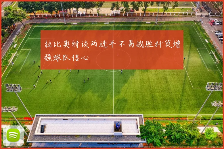 拉比奥特谈两连平不易战胜科莫增强球队信心