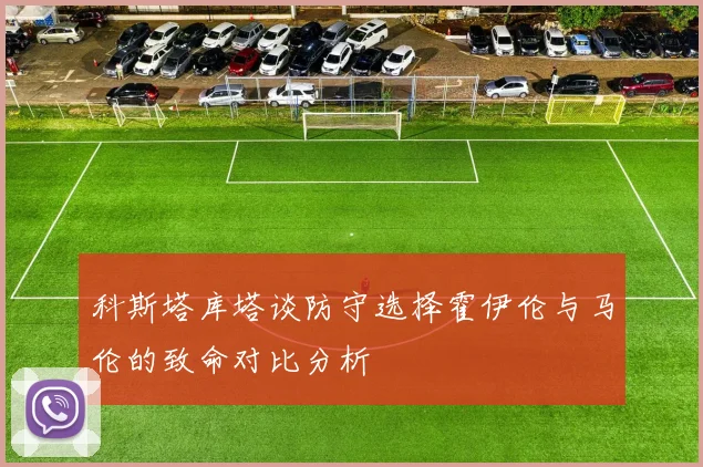 科斯塔库塔谈防守选择霍伊伦与马伦的致命对比分析