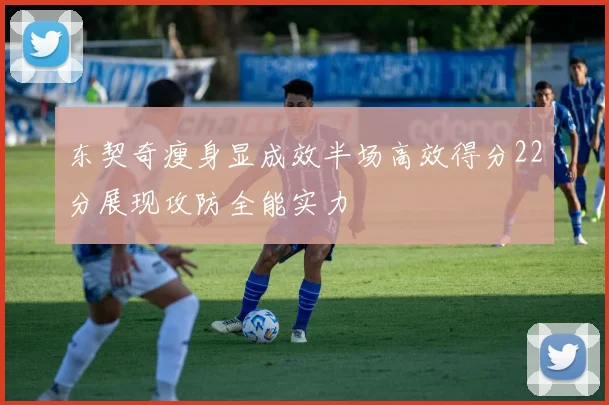 东契奇瘦身显成效半场高效得分22分展现攻防全能实力