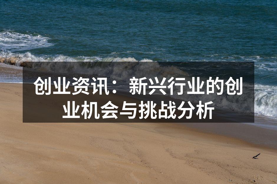 创业资讯：新兴行业的创业机会与挑战分析